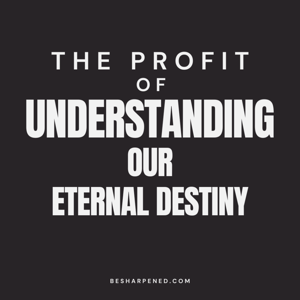 the profit of understanding our eternal destiny