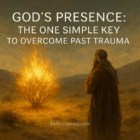 God’s Presence: The One Simple Key to Overcome Past Trauma